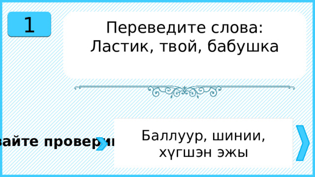 1 Переведите слова: Ластик, твой, бабушка Баллуур, шинии, хүгшэн эжы Давайте проверим. 