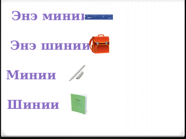 Энэ минии  Энэ шинии  Минии  Шинии 