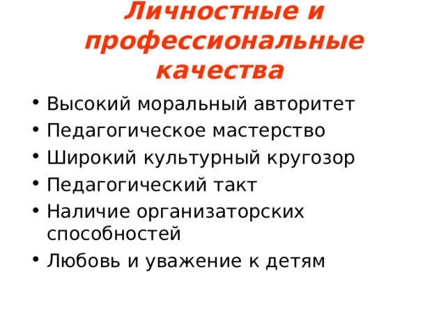 Личностные и профессиональные качества   Высокий моральный авторитет Педагогическое мастерство Широкий культурный кругозор Педагогический такт Наличие организаторских способностей Любовь и уважение к детям 