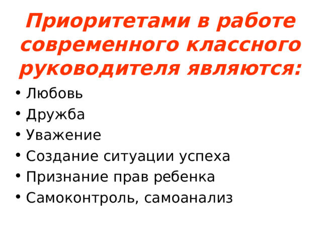 Приоритетами в работе современного классного руководителя являются: Любовь Дружба Уважение Создание ситуации успеха Признание прав ребенка Самоконтроль, самоанализ  