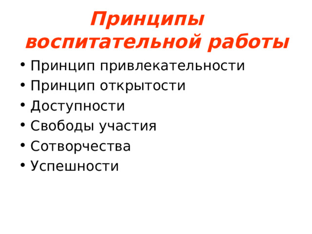 Принципы  воспитательной работы Принцип привлекательности Принцип открытости Доступности Свободы участия Сотворчества Успешности 