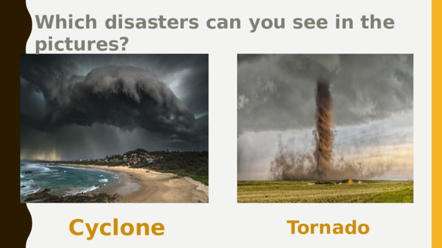Which disasters can you see in the pictures? Cyclone Tornado 