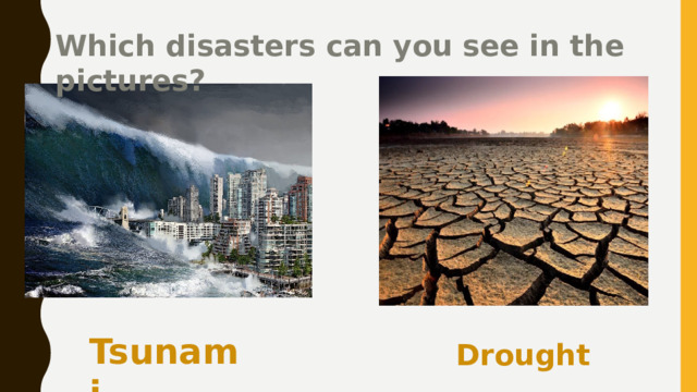 Which disasters can you see in the pictures? Tsunami Drought 