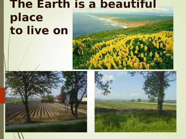The Earth is a beautiful place  to live on 