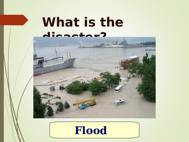 What is the disaster? Flood 