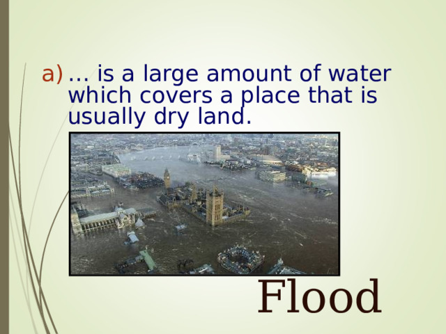 … is a large amount of water which covers a place that is usually dry land .  Flood 