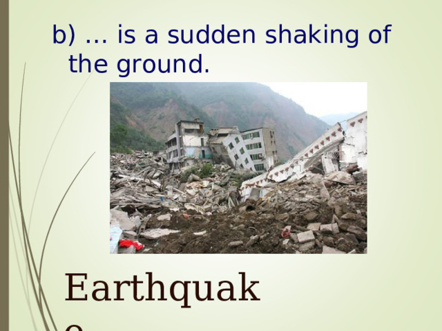 b) … is a sudden shaking of the ground .  Earthquake 