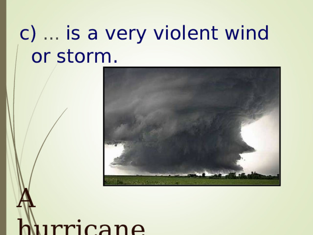 c) … is a very violent wind or storm .  A hurricane 