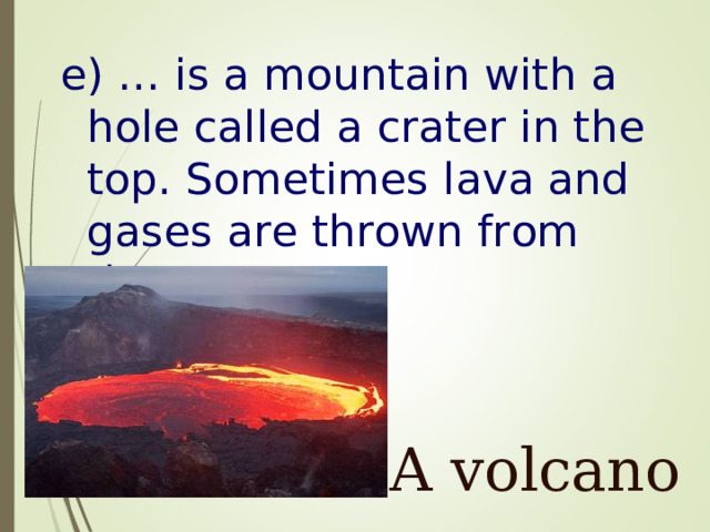 e) … is a mountain with a hole called a crater in the top. Sometimes lava and gases are thrown from the crater . A volcano 
