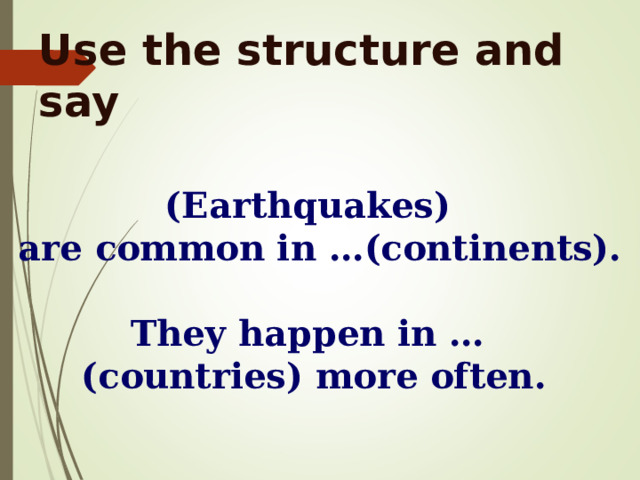 Use the structure and say  (Earthquakes) are common in …(continents).  They happen in … (countries) more often. 