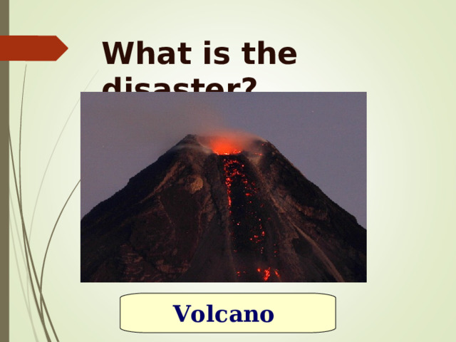 What is the disaster? Volcano 
