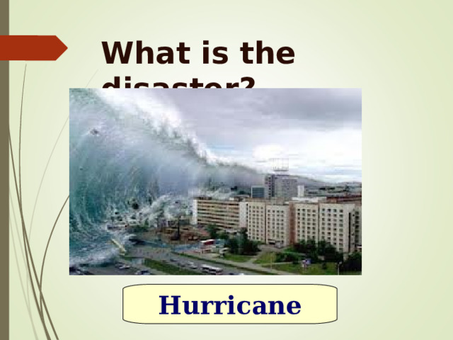 What is the disaster? Hurricane 