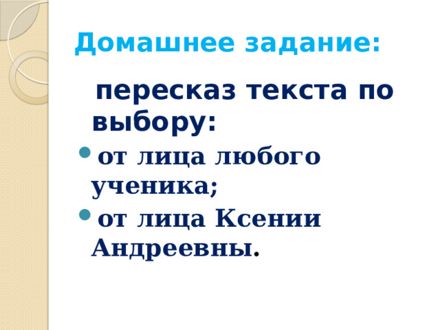Домашнее задание:  пересказ текста по выбору: от лица любого ученика; от лица Ксении Андреевны . 