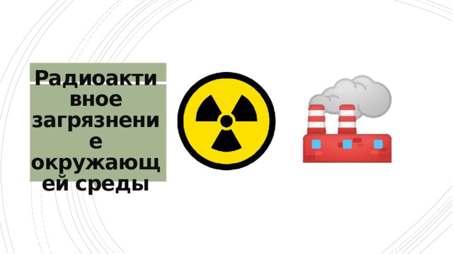 Радиоактивное загрязнение окружающей среды 