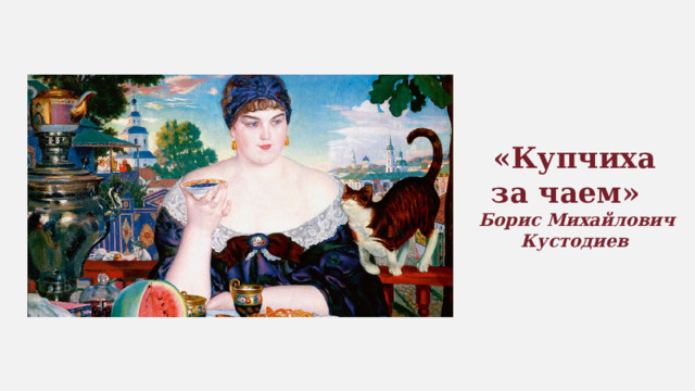 «Купчиха за чаем»     Борис Михайлович Кустодиев 