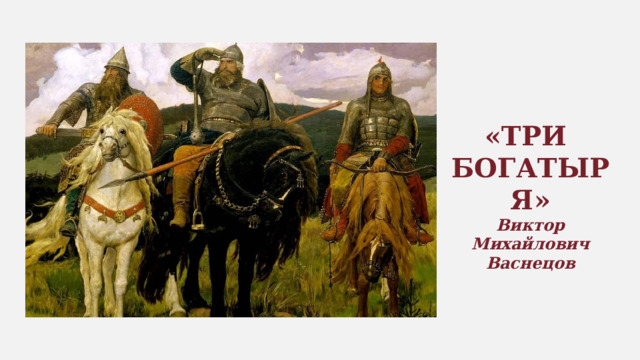 «ТРИ БОГАТЫРЯ» Виктор Михайлович Васнецов 
