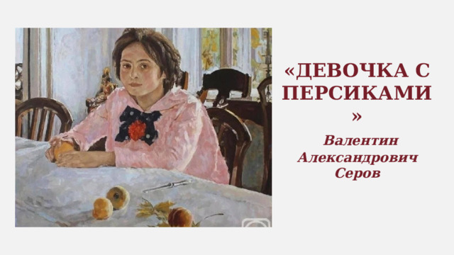 «ДЕВОЧКА С ПЕРСИКАМИ»   Валентин Александрович Серов 