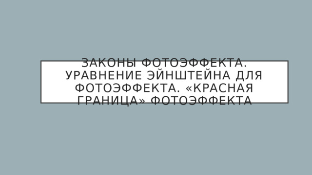 Законы фотоэффекта. Уравнение Эйнштейна для фотоэффекта. «Красная граница» фотоэффекта 