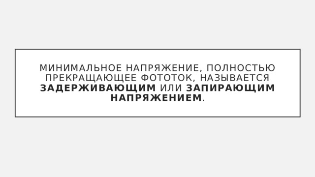 Минимальное напряжение, полностью прекращающее фототок, называется задерживающим или запирающим напряжением . 