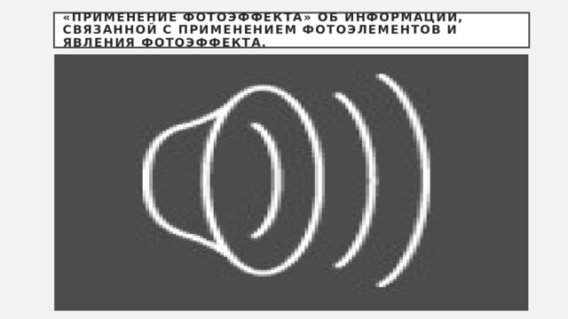 «Применение фотоэффекта» об информации, связанной с применением фотоэлементов и явления фотоэффекта. 
