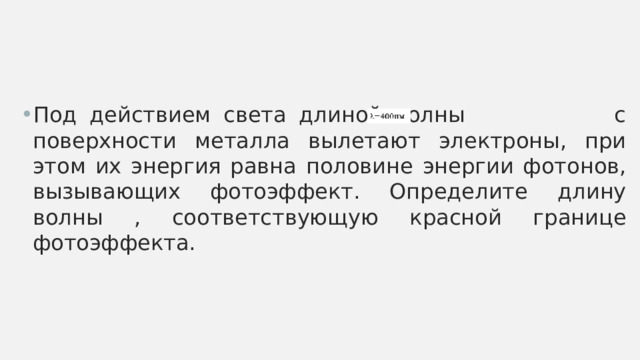Под действием света длиной волны с поверхности металла вылетают электроны, при этом их энергия равна половине энергии фотонов, вызывающих фотоэффект. Определите длину волны , соответствующую красной границе фотоэффекта. 