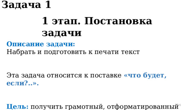 Задача 1 1 этап. Постановка задачи Описание задачи: Набрать и подготовить к печати текст Эта задача относится к поставке «что будет, если?..». Цель:  получить грамотный, отформатированный документ.  
