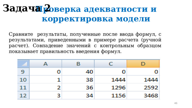 Задача 2 Проверка адекватности и корректировка модели Сравните результаты, полученные после ввода формул, с результатами, приведенными в примере расчета (ручной расчет). Совпадение значений с контрольным образцом показывает правильность введения формул.  