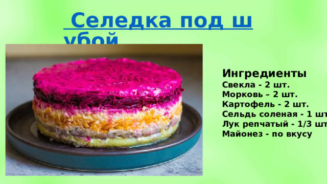 Ингредиенты Свекла - 2 шт. Морковь – 2 шт. Картофель - 2 шт. Сельдь соленая - 1 шт. Лук репчатый - 1/3 шт. Майонез - по вкусу 