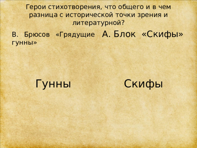 Герои стихотворения, что общего и в чем разница с исторической точки зрения и литературной?  В. Брюсов «Грядущие гунны» А. Блок «Скифы» Гунны Скифы 