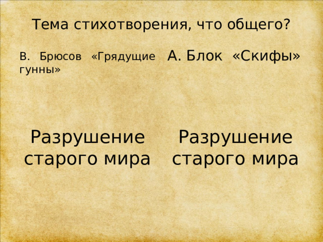 Тема стихотворения, что общего?  В. Брюсов «Грядущие гунны» А. Блок «Скифы» Разрушение старого мира Разрушение старого мира 