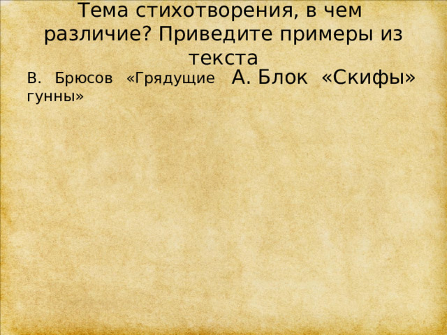 Тема стихотворения, в чем различие? Приведите примеры из текста  В. Брюсов «Грядущие гунны» А. Блок «Скифы» 