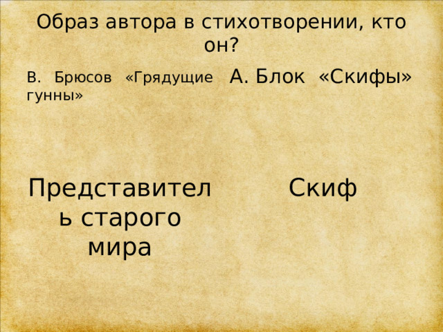 Образ автора в стихотворении, кто он?  В. Брюсов «Грядущие гунны» А. Блок «Скифы» Представитель старого мира Скиф 