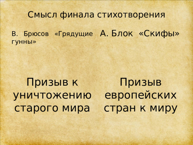 Смысл финала стихотворения  В. Брюсов «Грядущие гунны» А. Блок «Скифы» Призыв к уничтожению старого мира Призыв европейских стран к миру 