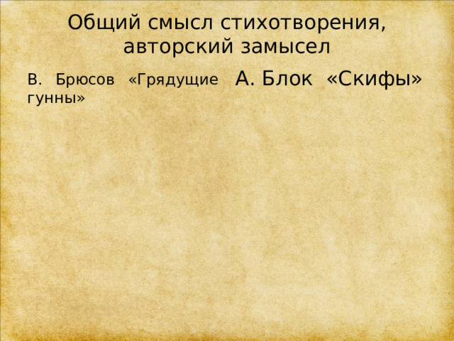 Общий смысл стихотворения, авторский замысел  В. Брюсов «Грядущие гунны» А. Блок «Скифы» 