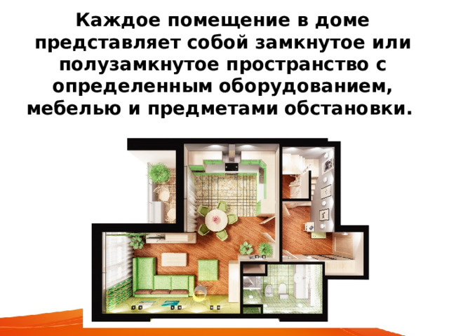 Каждое помещение в доме представляет собой замкнутое или полузамкнутое пространство с определенным оборудованием, мебелью и предметами обстановки.  