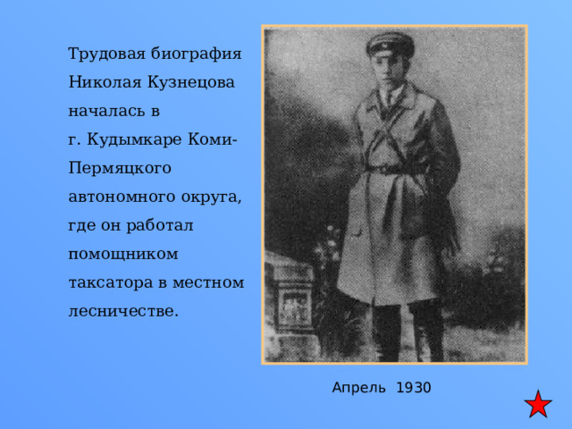 Трудовая биография Николая Кузнецова началась в г. Кудымкаре Коми-Пермяцкого автономного округа, где он работал помощником таксатора в местном лесничестве. Апрель 1930 
