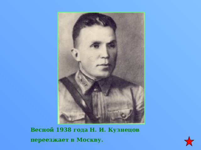 Весной 1938 года Н. И. Кузнецов переезжает в Москву. 