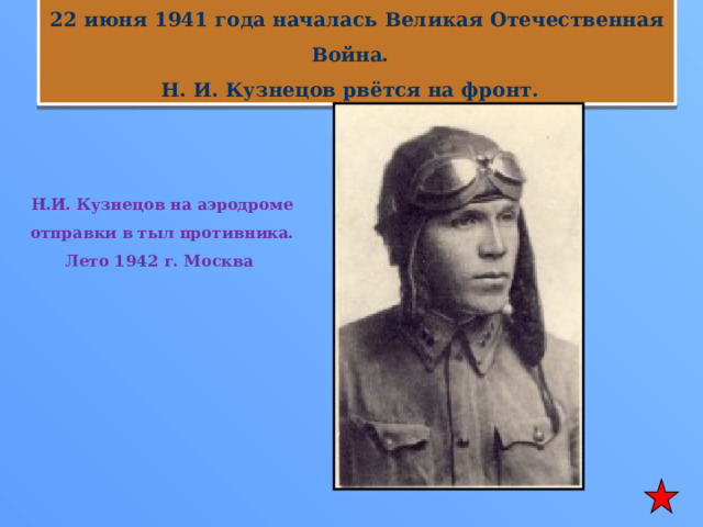22 июня 1941 года началась Великая Отечественная Война. Н. И. Кузнецов рвётся на фронт. Н.И. Кузнецов на аэродроме отправки в тыл противника. Лето 1942 г. Москва  