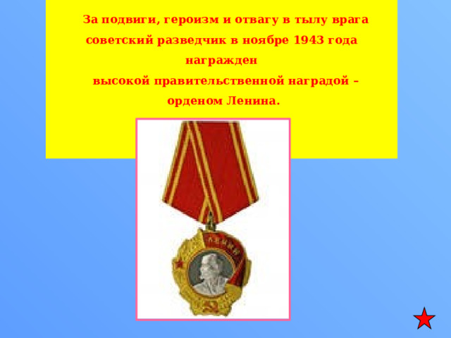   За подвиги, героизм и отвагу в тылу врага советский разведчик в ноябре 1943 года награжден  высокой правительственной наградой – орденом Ленина.    