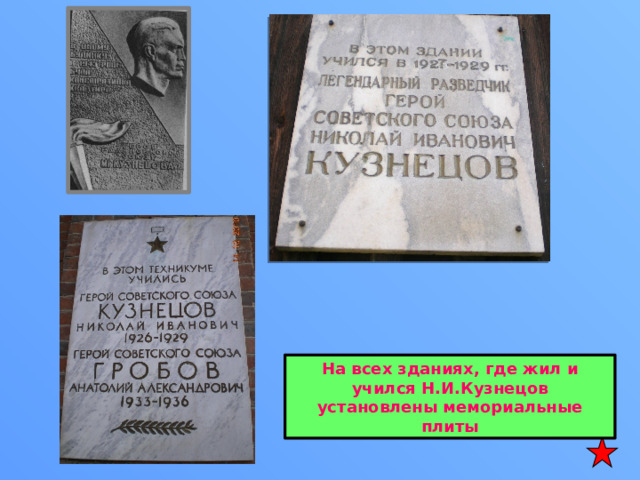 На всех зданиях, где жил и учился Н.И.Кузнецов установлены мемориальные плиты 
