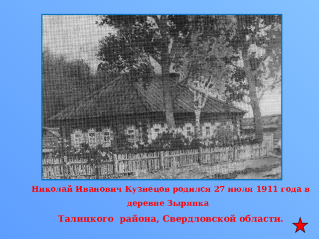  Николай Иванович Кузнецов родился 27 июля 1911 года в деревне Зырянка  Талицкого района, Свердловской области. 
