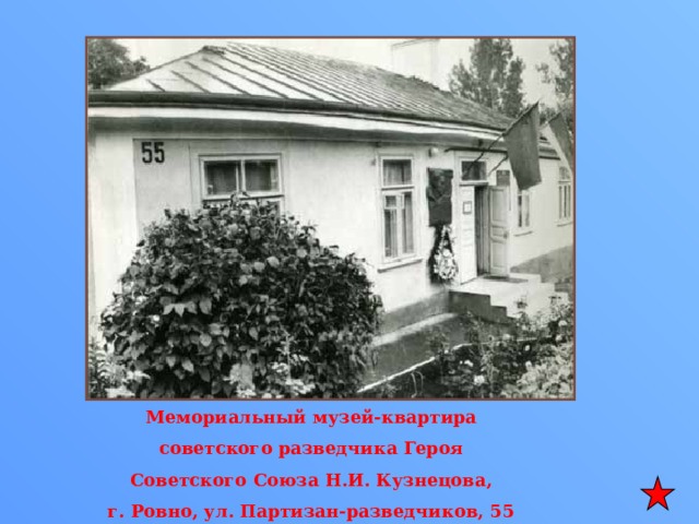  Мемориальный музей-квартира советского разведчика Героя Советского Союза Н.И. Кузнецова, г. Ровно, ул. Партизан-разведчиков, 55 