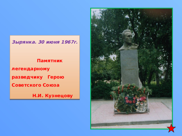 Зырянка. 30 июня 1967г.  Памятник легендарному разведчику Герою Советского Союза  Н.И. Кузнецову 