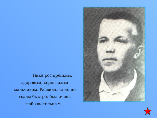  Ника рос крепким, здоровым, сероглазым мальчиком. Развивался не по годам быстро, был очень любознательным. 