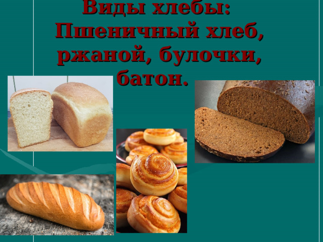   Виды хлебы:  Пшеничный хлеб, ржаной, булочки, батон.     