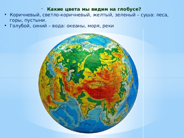 Какие цвета мы видим на глобусе? Коричневый, светло-коричневый, желтый, зеленый – суша: леса, горы, пустыни. Голубой, синий – вода: океаны, моря, реки 