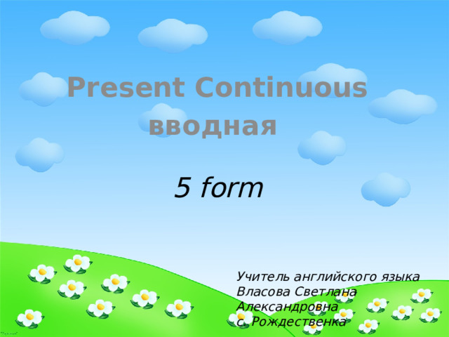 Present Continuous вводная 5 form   Учитель английского языка Власова Светлана Александровна с. Рождественка 