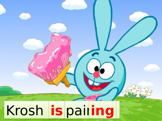 Krosh … paint… is ing 
