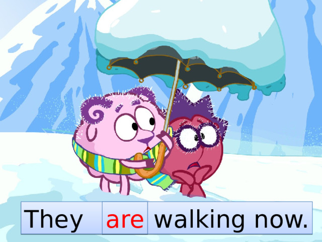 They … walking now. are 