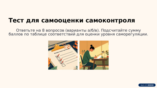  Тест для самооценки самоконтроля Ответьте на 8 вопросов (варианты а/б/в). Подсчитайте сумму баллов по таблице соответствий для оценки уровня саморегуляции. 